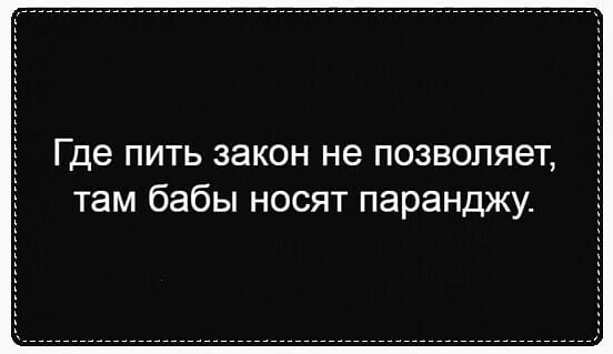 Где пить закон не позволяет там бабы носят паранджу