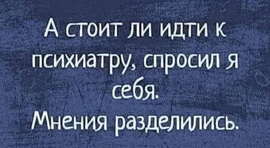 А стоит ли идти к психиатру спросил я себя Мнения разделились