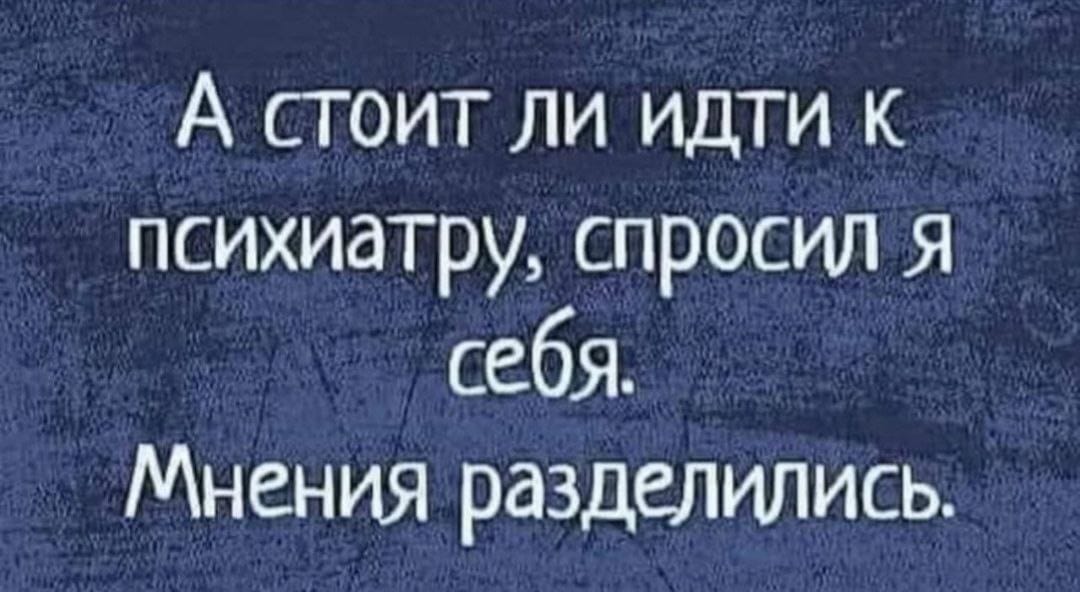 А стоит ли идти к психиатру спросил я себя Мнения разделились