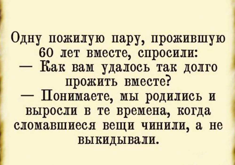 60 лет вместе спросили Как вам удалось так долто прожить вместе Понимаете мы родились и выросли в те времена когда сломавшиеся вещи чинили а не выкидывали Одну пожилую пару прожившую 1