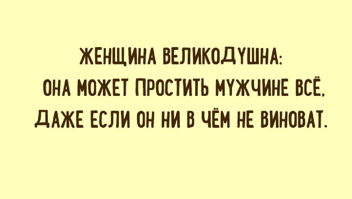 ЖЕНЩИНА ВЕЛИКОДУШНА ОНА МОЖЕТ ПРОСТИТЬ МУЖЧИНЕ ВСЁ ДАЖЕ ЕСЛИ ОН НИ В ЧЁМ НЕ ВИНОВАТ