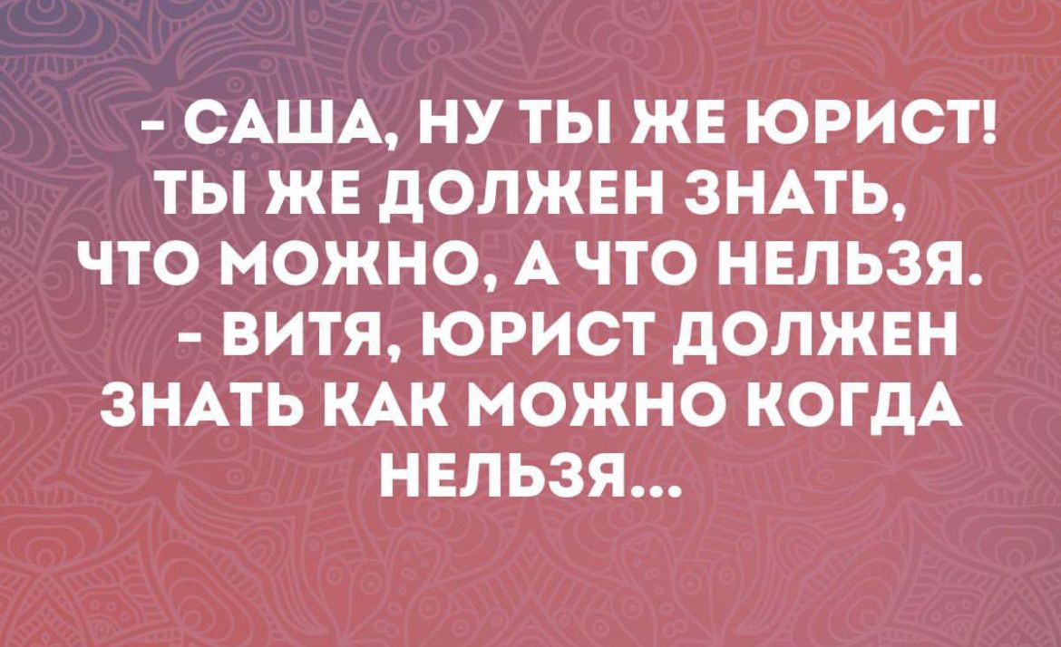 САША НУ ТЫ ЖЕ ЮРИСТ ТЫ ЖЕ ДОЛЖЕН ЗНАТЬ ЧТО МОЖНО А ЧТО НЕЛЬЗЯ ВИТЯ ЮРИСТ ДОЛЖЕН ЗНАТЬ КАК МОЖНО КОГДА НЕЛЬЗЯ