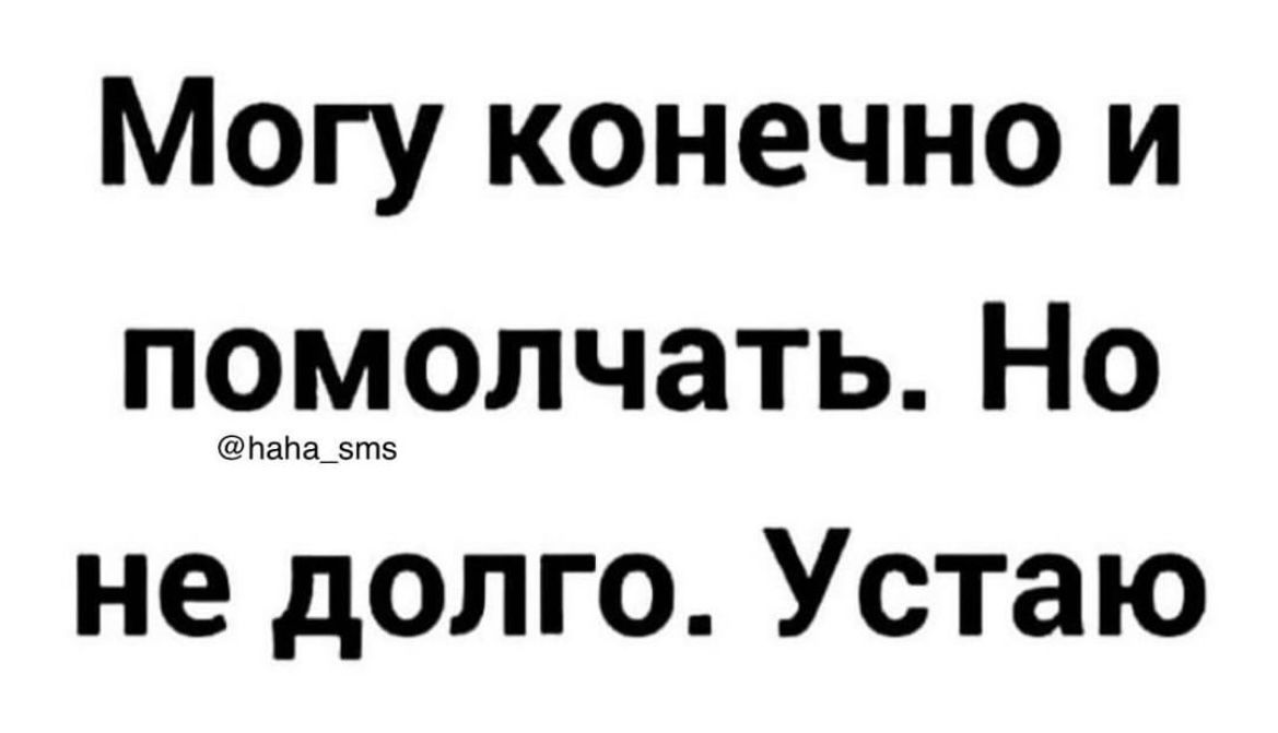 Могу конечно и помолчать Но не долго Устаю