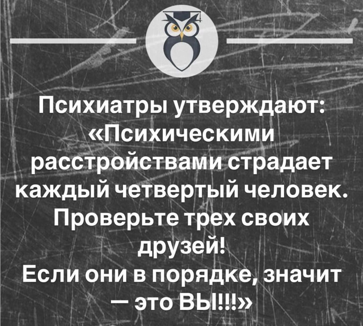 Психиатры утверждают Психическими расстройствами страдает каждый четвертый человек Проверьте трех своих друзей Если они в порядке значит этоВЫ