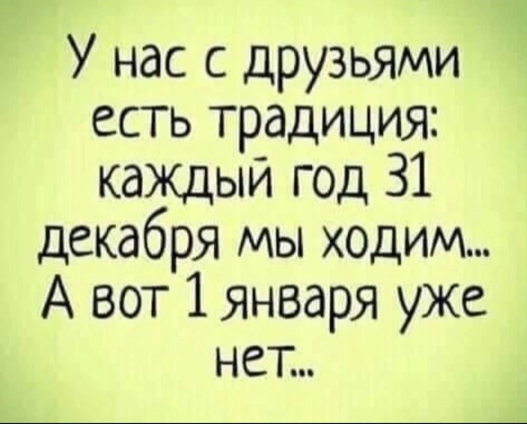 У нас с друзьями есть традиция каждый год 31 декабря мы ходим А вот 1 января уже нет