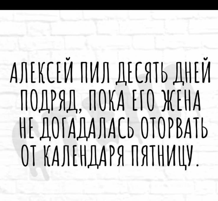 АЛЕКСЕИ ПИЛ ДЕСЯТЬ ДМЕЙ ПОДРЯД ПОКА ЕГО ЖЕНА МЕДОГАДАЛАСЬ ОТОРВАТЬ ОТКАЛЕНДАРЯ ПЯТНИЦУ