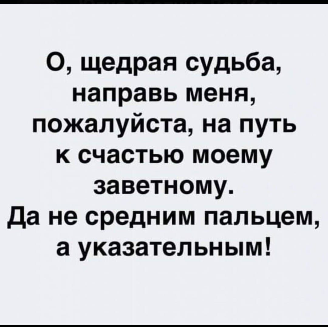 О щедрая судьба направь меня пожалуйста на путь к счастью моему заветному Да не средним пальцем а указательным