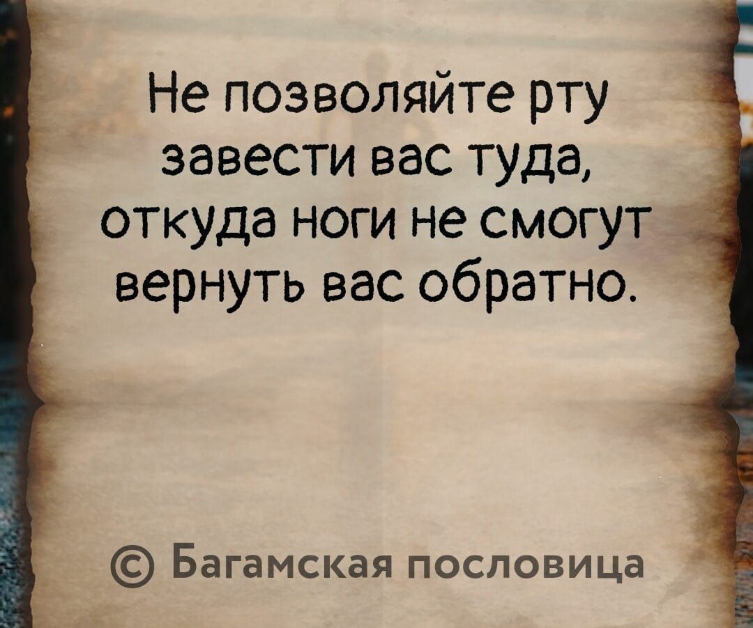 Не позволяйте рту завести вас туда откуда ноги не смогут вернуть вас обратно Багамская пословица