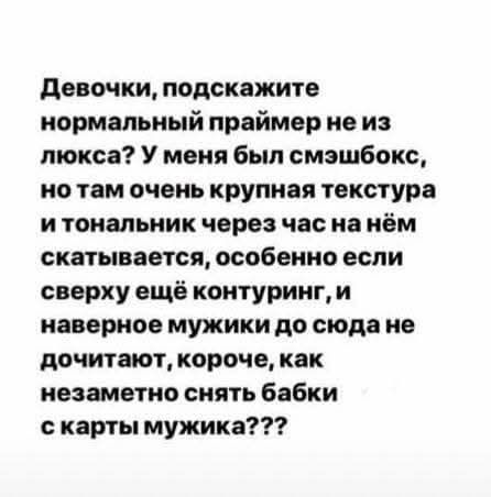 Девочки, подскажите нормальный праймер не из люкса? У меня был смешбокс, но там очень крупная текстура и тональник через час скатывается, особенно если сверху ещё контуринг, и наверное мужики до сюда не дочитают, короче, как незаметно снять бабки с карты мужика???