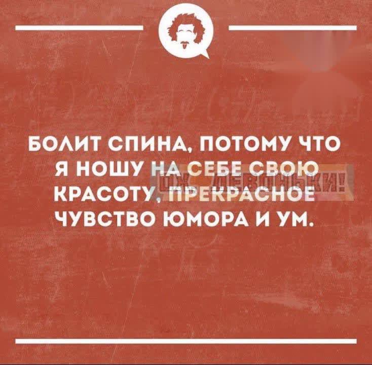 Болит спина, потому что я ношу на себе свою красоту, прекрасное чувство юмора и ум.