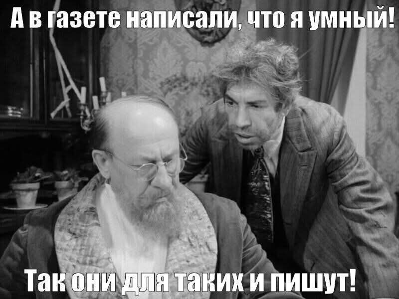 А в газете написали, что я умный! Так они для таких и пишут!