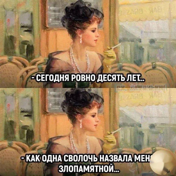 - СЕГОДНЯ РОВНО ДЕСЯТЬ ЛЕТ..
- КАК ОДНА СВОЛОЧЬ НАЗВАЛА МЕНЯ ЗЛОПАМЯТНОЙ...