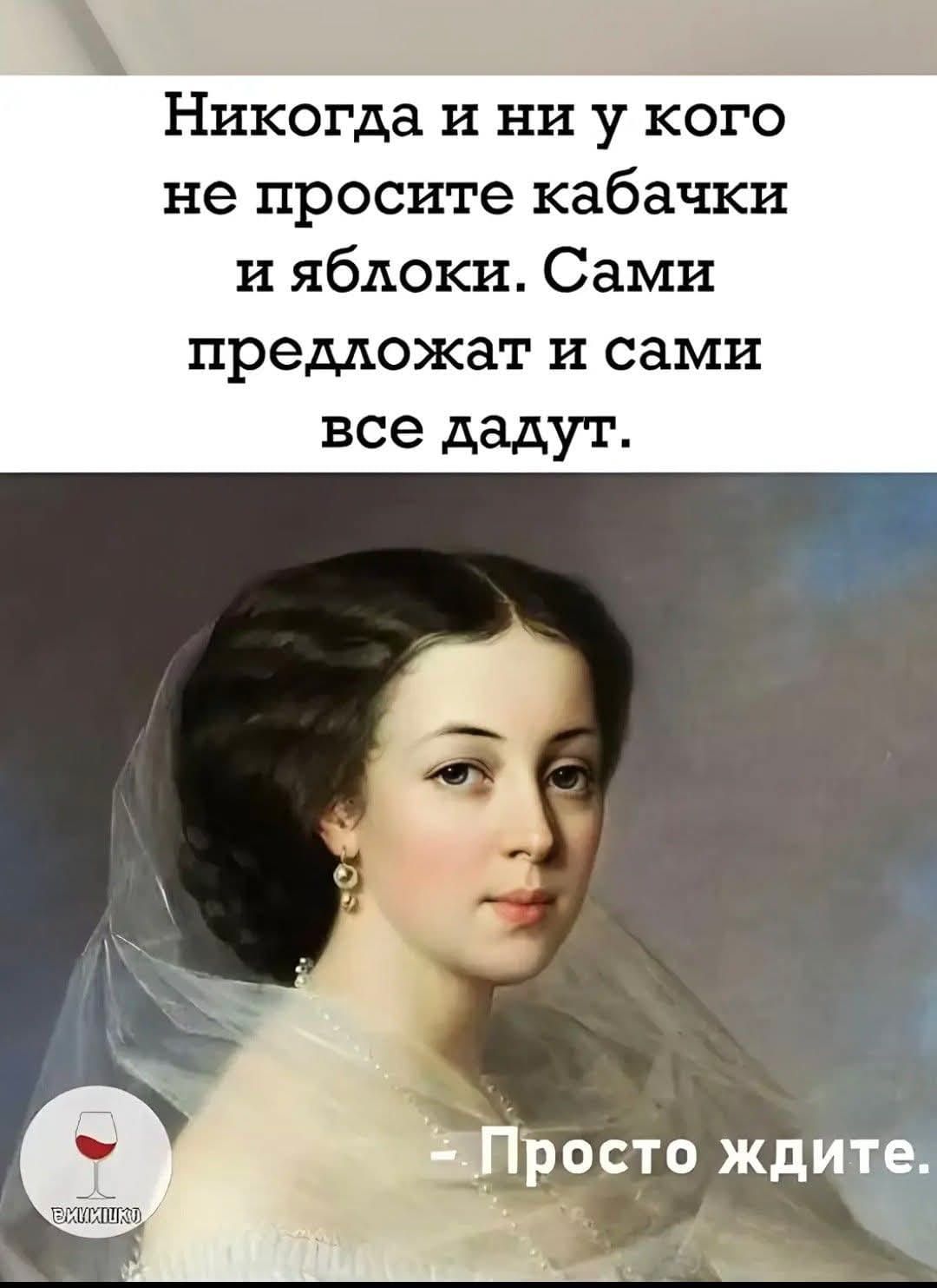 Никогда и ни у кого не просите кабачки и яблоки. Сами предложат и сами все дадут.

- Просто ждите.
