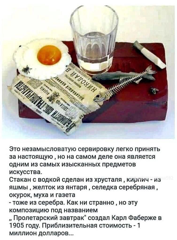 Это незамысловатую сервировку легко принять за настоящую, но на самом деле она является одним из самых изысканных предметов искусства.
Стакан с водкой сделан из хрусталя, кірлі́ч - из яиц, желток из янтаря, селедка серебряная, окурок, муха и газета - тоже из серебра. Как ни странно, но эту композицию под названием 