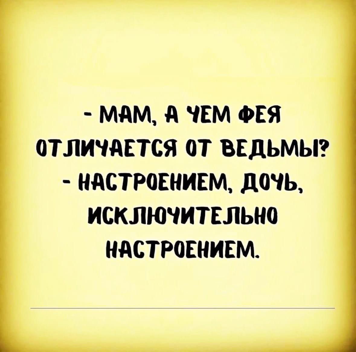 - МАМ, А ЧЕМ ФЕЯ ОТЛИЧАЕТСЯ ОТ ВЕДЬМЫ? - НАСТРОЕНИЕМ, ДОЧЬ, ИСКЛЮЧИТЕЛЬНО НАСТРОЕНИЕМ.