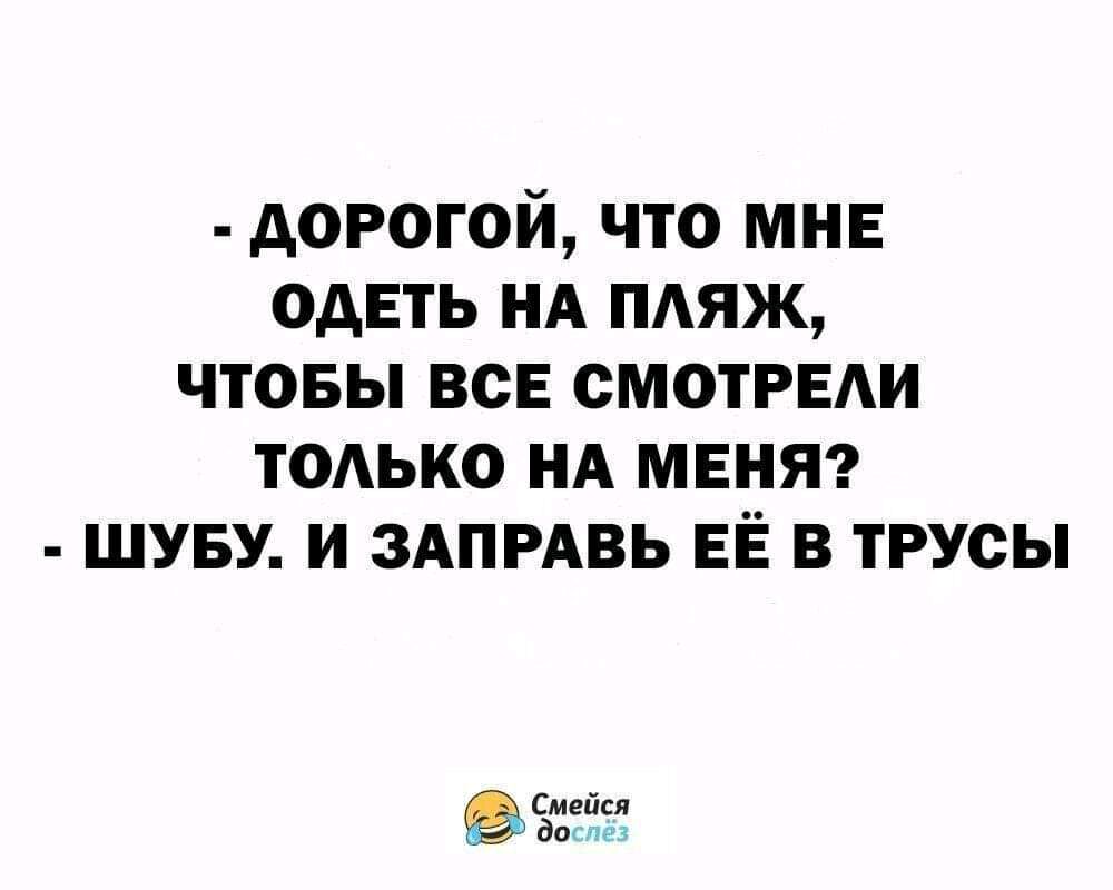 дорогой что мне одеть НА пляж чтовы все смотрвди тодько нд мент шуву и здпмвь ЕЁ в трусы шева