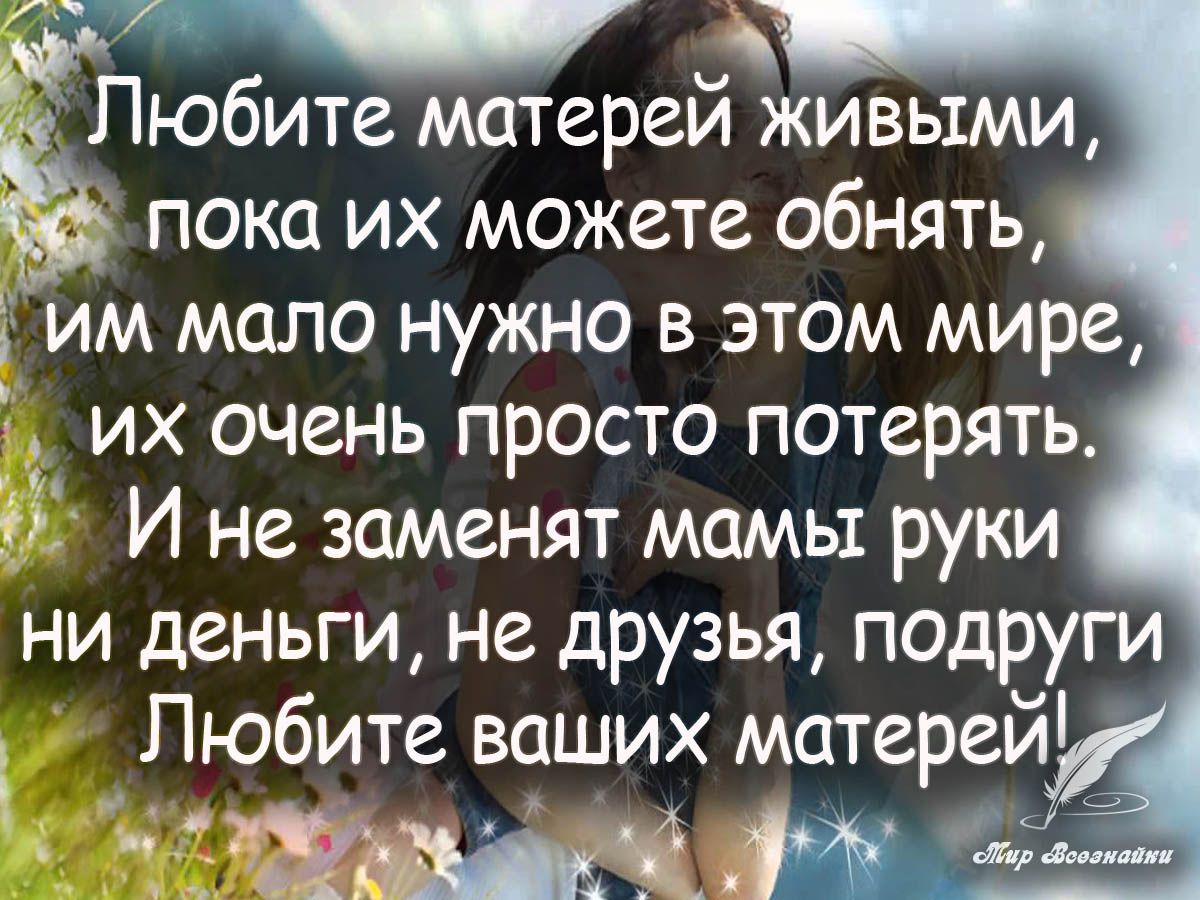 Любите матереи живыми пока их можете обнять им мало нужно в этом мире их очень просто потерять И не заменят мамы руки ни деньги не друзья подруги Любите ваших матерей