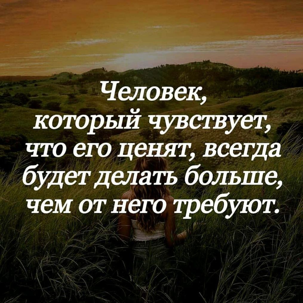 Человек который чувствует что его ценят всегда будет делать больше чем от него требуют