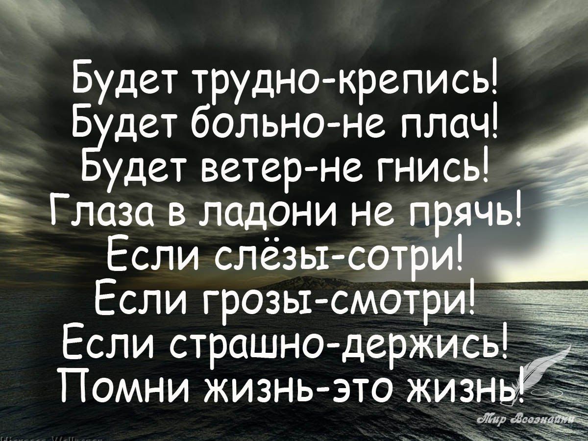 Будет трудно крепись Б дет больно не плач удет ветерне гнись Глаза в ладони не прячь Если спёзьт сотри Если грозы смотри Если страшнодержись Помни жизнь это жизн г