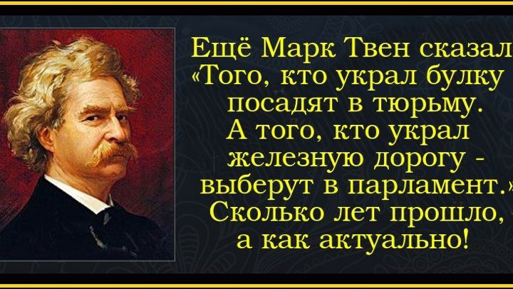 Ещё Марк Твен сказал Того кто укралбулку посадят в тюрьму А того кто украл железную дорогу выберут в парламент Сколько лет прошло а как актуально