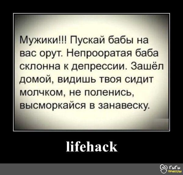 Мужики Пускай бабы на вас орут Непрооратая баба скпонна к депрессии Зашёл домой видишь твоя сидит мопчком не попенись высморкайся в занавеску ііГеЬасК гг