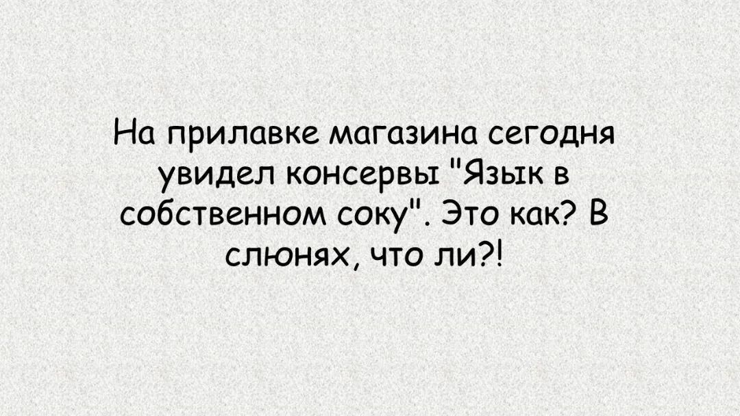 На прилавке магазина сегодня увидел консервы Язык в собственном соку Это как В слюнях что ли