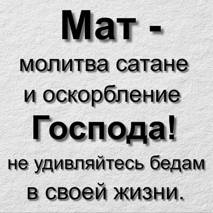 Мат - молитва сатане и оскорбление Господа! не удивляйтесь бедам в своей жизни.