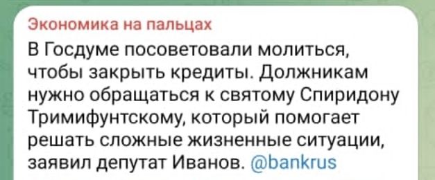 Экономика на пальцах
В Госдуме посоветовали молиться, чтобы закрыть кредиты. Должникам нужно обращаться к святому Спиридону Тримифунтскому, который помогает решать сложные жизненные ситуации, заявил депутат Иванов.
