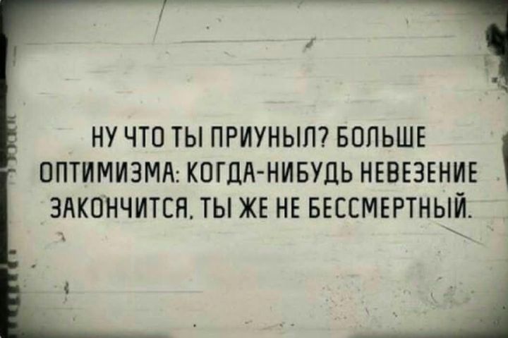 Ну что ты приуныл? Больше оптимизма: когда-нибудь невежество закончится, ты же не бессмертный.