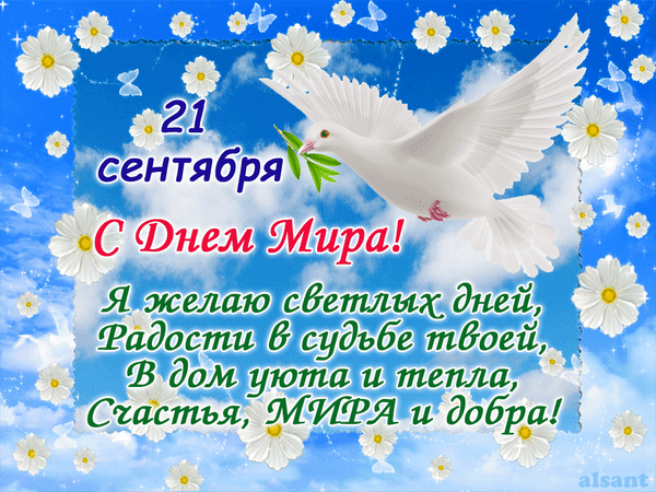 21 сентября
С Днем Мира!
Я желаю светлых дней, Радости в судьбе твоей, В дом уюта и тепла, Счастья, МИРА и добра!