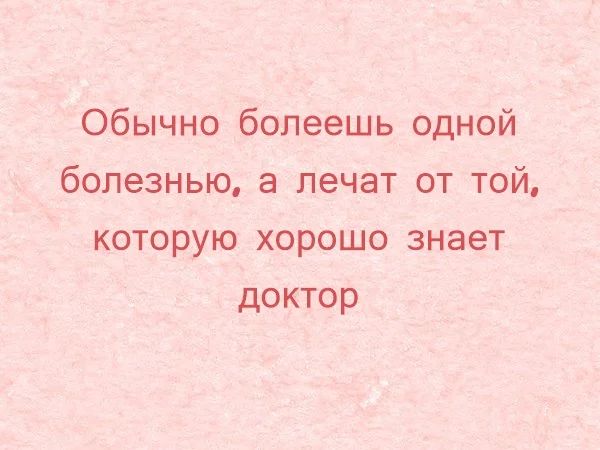 Обычно болеешь одной болезнью а лечат от той которую хорошо знает доктор