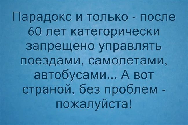 Парадокс и только после 60 лет категорически запрещено управлять поездами самолетами автобусами А вот страной без проблем пожалуйста