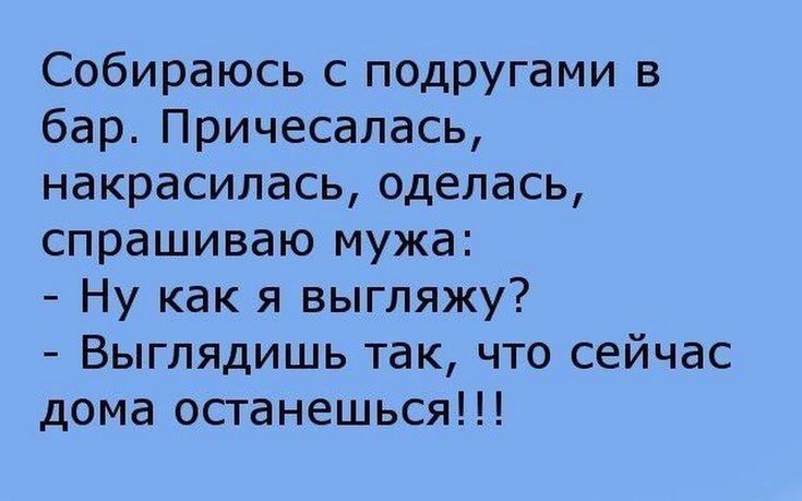 Собираюсь с подругами в бар Причесалась накрасилась оделась спрашиваю мужа Ну как я выгляжу Выглядишь так что сейчас дома останешься