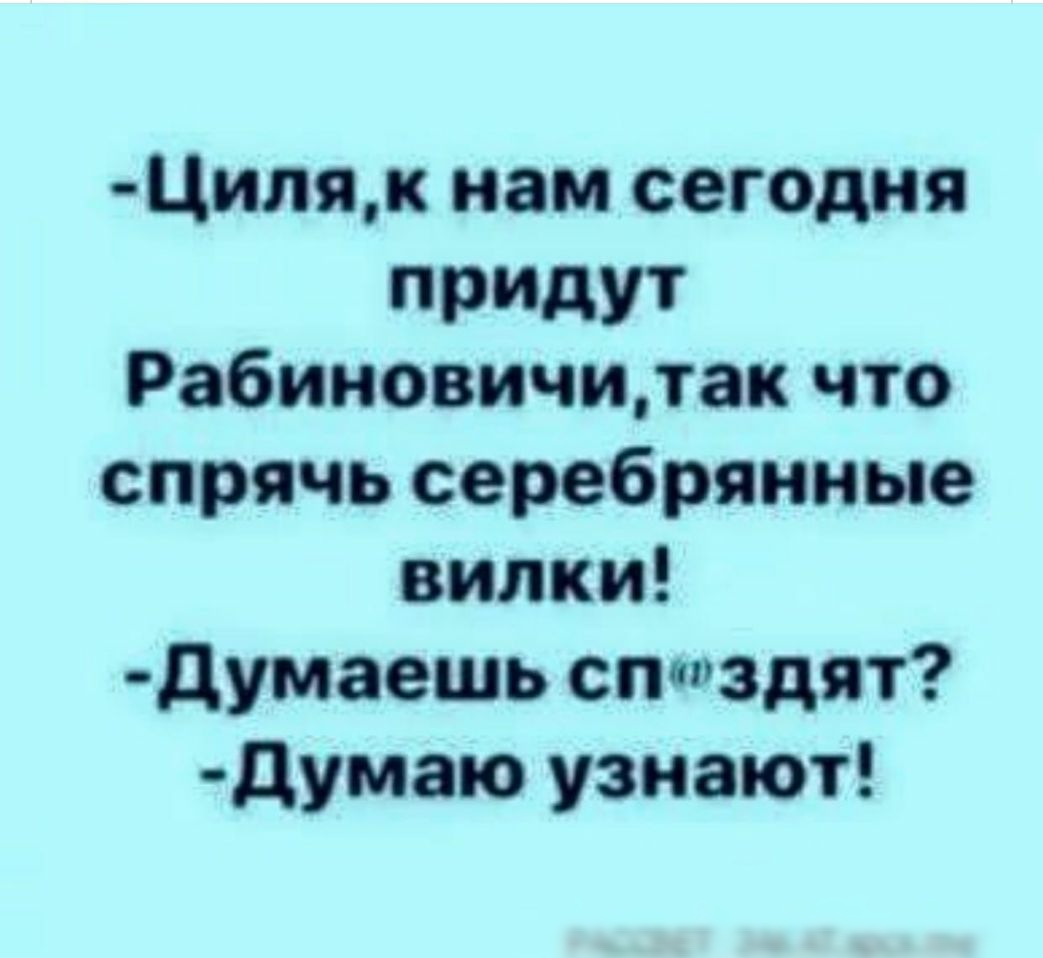 Цнляк нам сегодня придут Рабиновичитак что спрячь серебрянные вилки думаешь сптздят думаю узнают