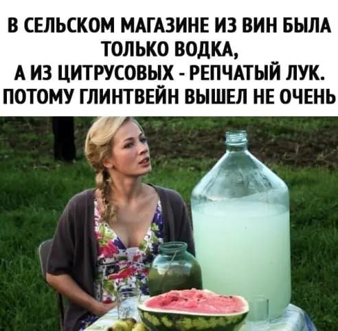В СЕЛЬСКОМ МАГАЗИНЕ ИЗ ВИН БЫЛА ТОЛЬКО ВОДКА А ИЗ ЦИТРУСОВЬЕХ РЕПЧАТЫЙ ЛУК ПОТОМУ ГЛИНТВЕИН ВЫШЕЛ НЕ ОЧЕНЬ