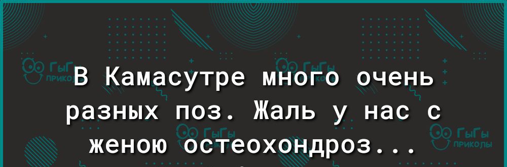 В Камасутре много очень разных поз Жаль у нас с женою остеохондроз