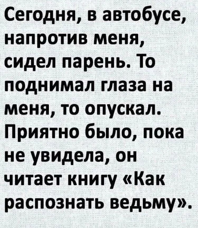 Сегодня в автобусе напротив меня сидел парень То поднимал глаза на меня то опускал Приятно было пока не увидела он читает книгу Как распознать ведьму