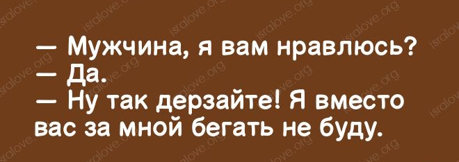 Мужчина я вам нравлюсь Да Ну так дерзайте Я вместо вас за мной бегать не буду