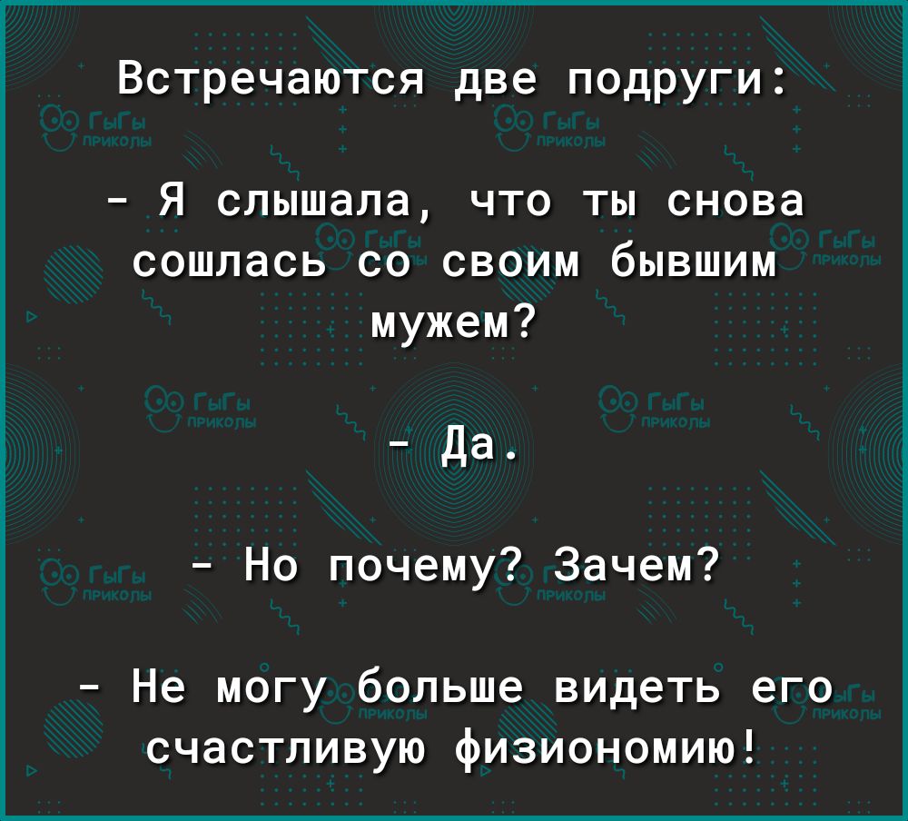 Встречаются две подруги Я слышала что ты снова сошлась со своим бывшим мужем да Но почему Зачем Не могу больше видеть его счастливую физиономию