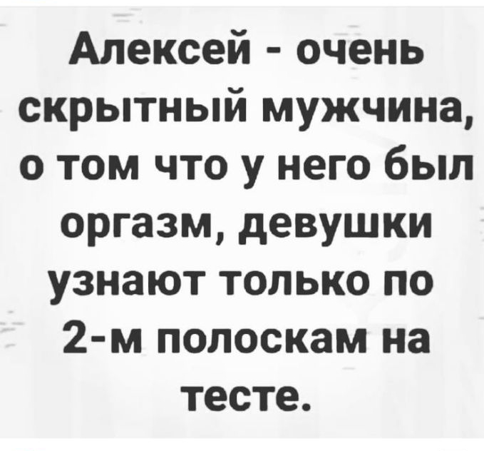 Алексей очень скрытный мужчина о том что у него был оргазм девушки узнают только по 2 м полоскам на тесте