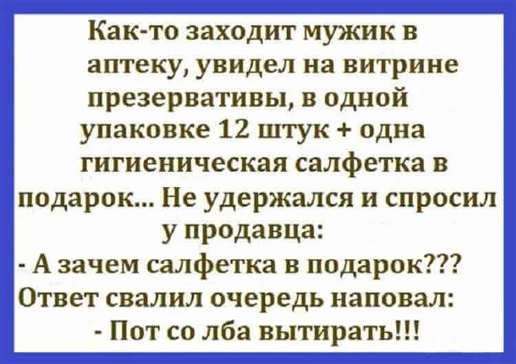 Както заходит мужик в аптеку увидел на витрине презервативы в однои упаковке 12 штук одна гигиеническая салфетка в подарок Не удержался и спросил у продавца А зачем салфетка в подарок Ответ свалил очередь наповал Пот со лба вытирать
