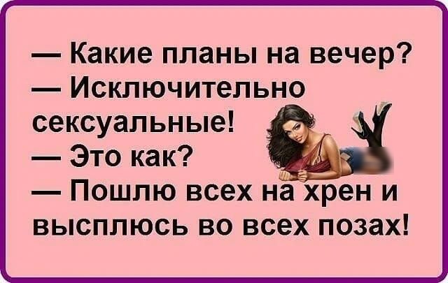 Какие планы на вечер Исключительно сексуальные Это как ВЫСПЛЮСЬ ВО всех ПОЗЗХ