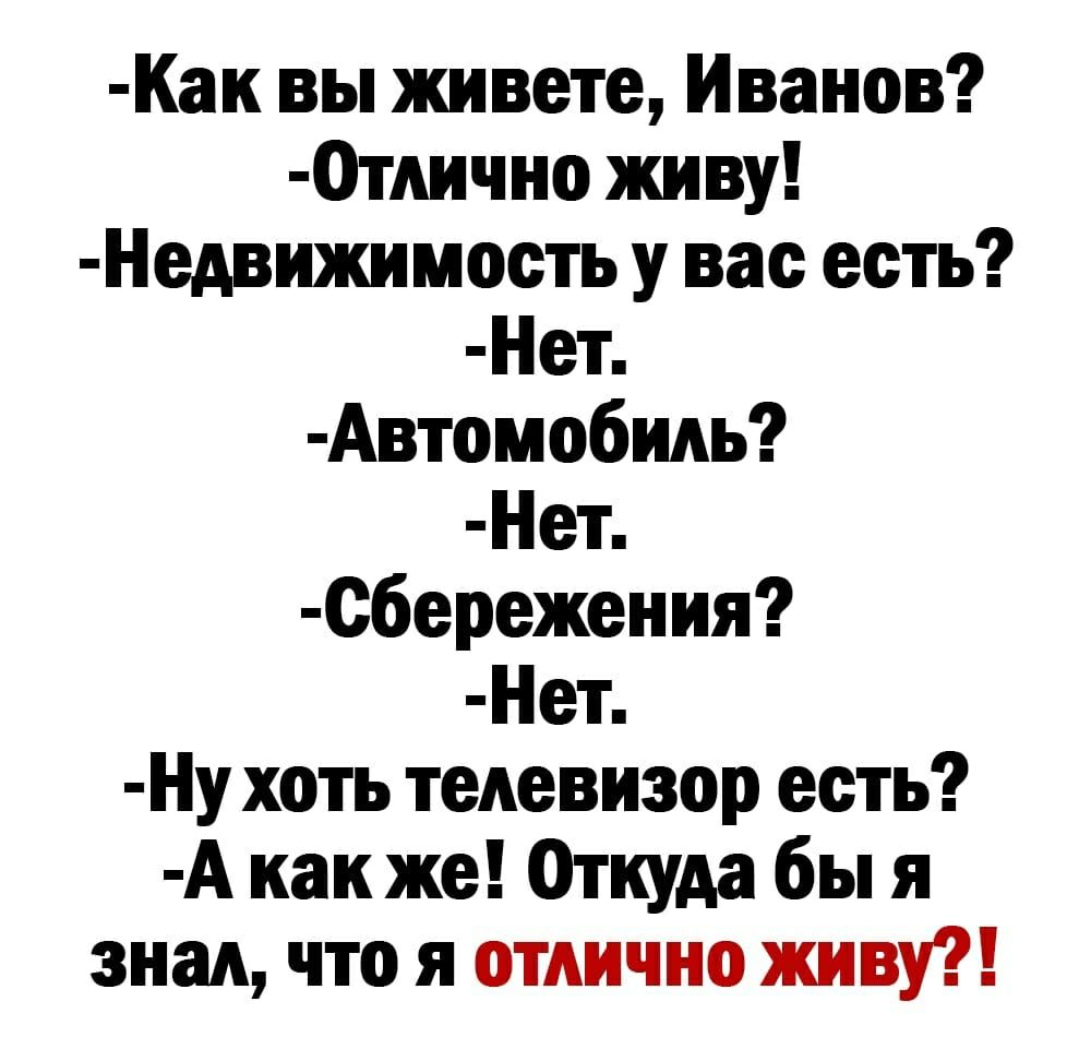 Как вы живете Иванов Отлично живу Недвижимость у вас есть Нет Автомо6иль Нет сбережения Нет Ну хоть телевизор есть А как же Откуда бы я знал что я отлично живу