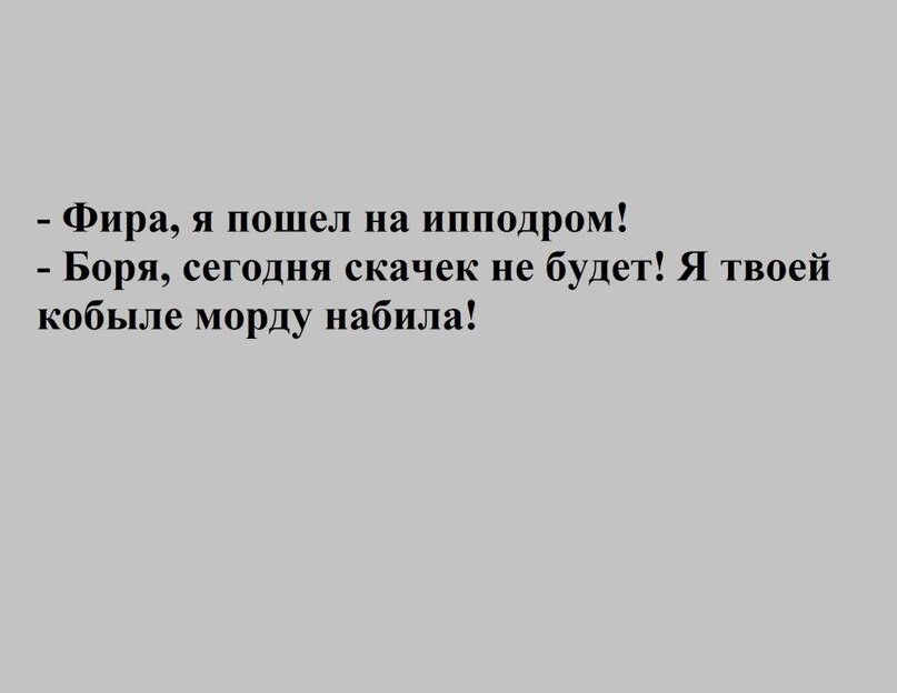 Фира я пошел на ипподром Боря сегодня скачек не будет Я твоей кобыле морду набила