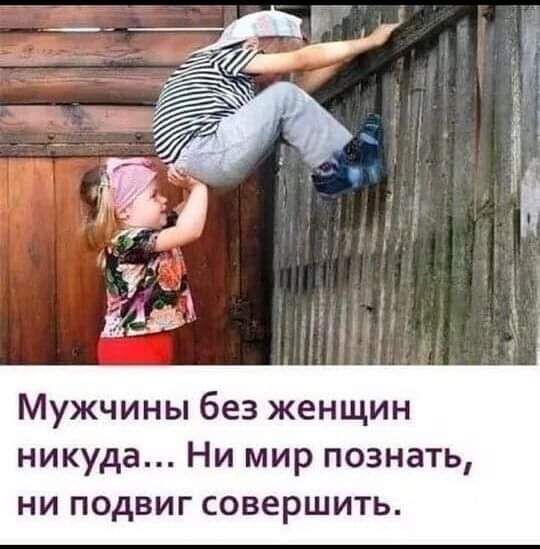 Мужчины без женщин никуда Ни мир познать ни подвиг совершить