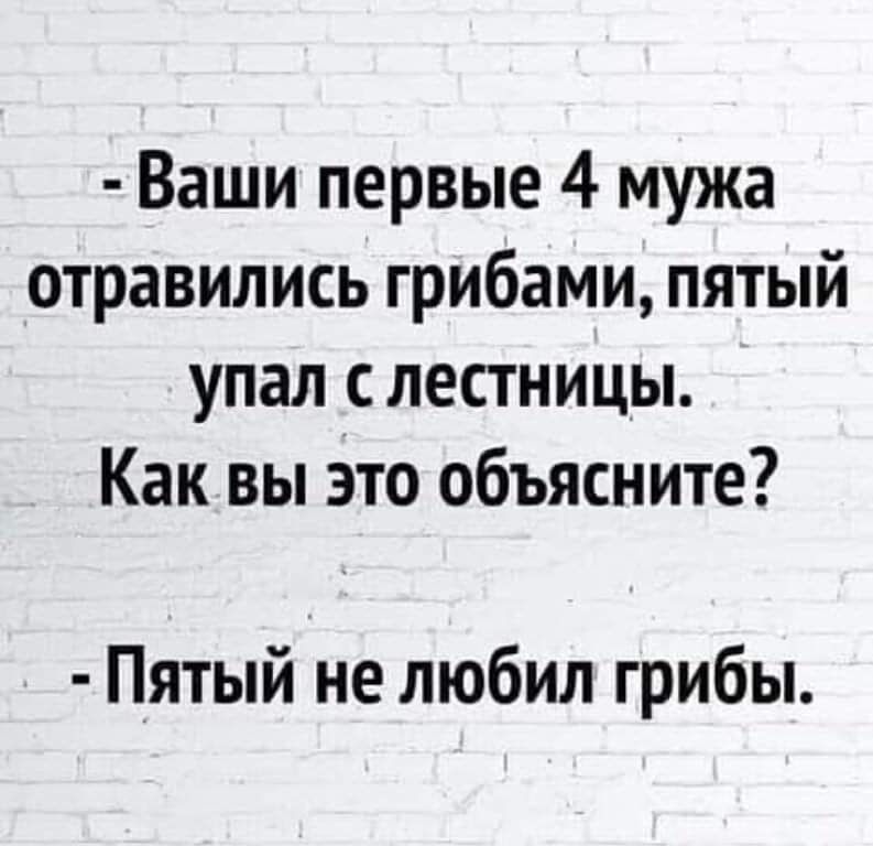 Ваши первые 4 мужа отравились грибами пятый упал с лестницы Как вы Это объясните Пятый не любил грибы