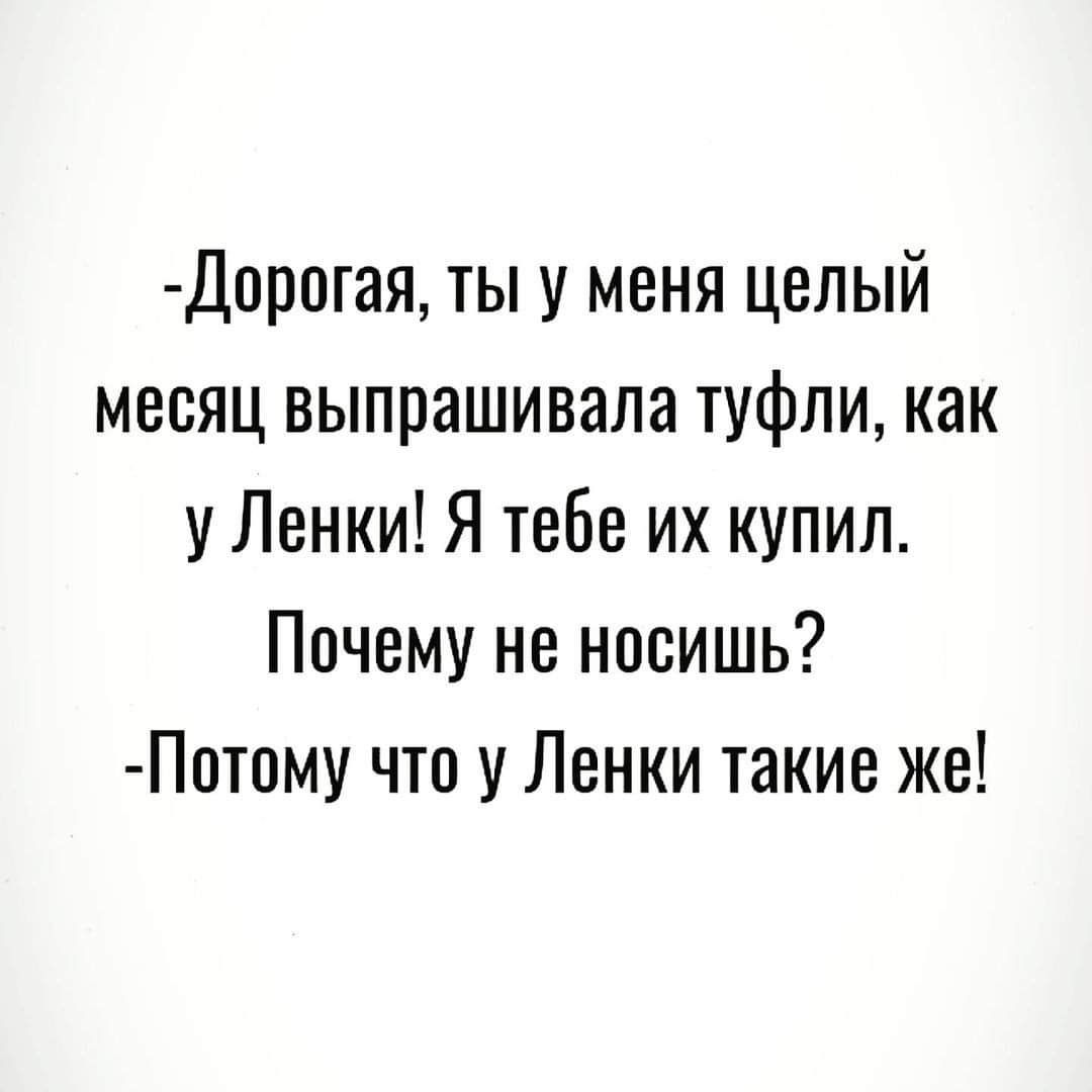 Дерогая ты у меня целый месяц выпрашивала туфли как у Ленки Я тебе их купил Почему не носишь Потому что у Ленки такие же
