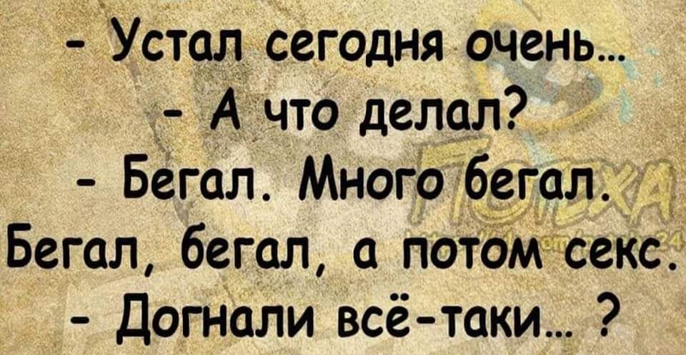 Устал сегодня очень _ А что делал Бегол Много бегал Бегал бегал а потом секс _ Догнали всё таки