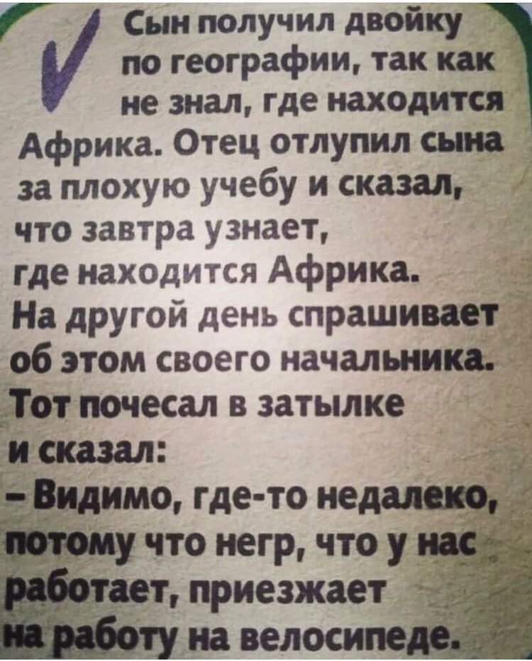 Сын получил двойку по географии так как не знал где находится Африка Отец отлупил сына за плохую учебу и сказал что завтра узнает где нах0дится Африка На другой день спрашиваетдё 1 об этом своего начальникд дот почесал в затылке сказал