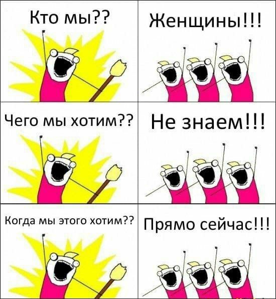 Кто мы Женщины Чего мы хотим Не знаем 7 Когда мы этого хотим Прямо сейчас